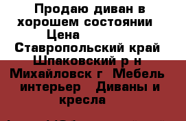 Продаю диван в хорошем состоянии › Цена ­ 17 000 - Ставропольский край, Шпаковский р-н, Михайловск г. Мебель, интерьер » Диваны и кресла   